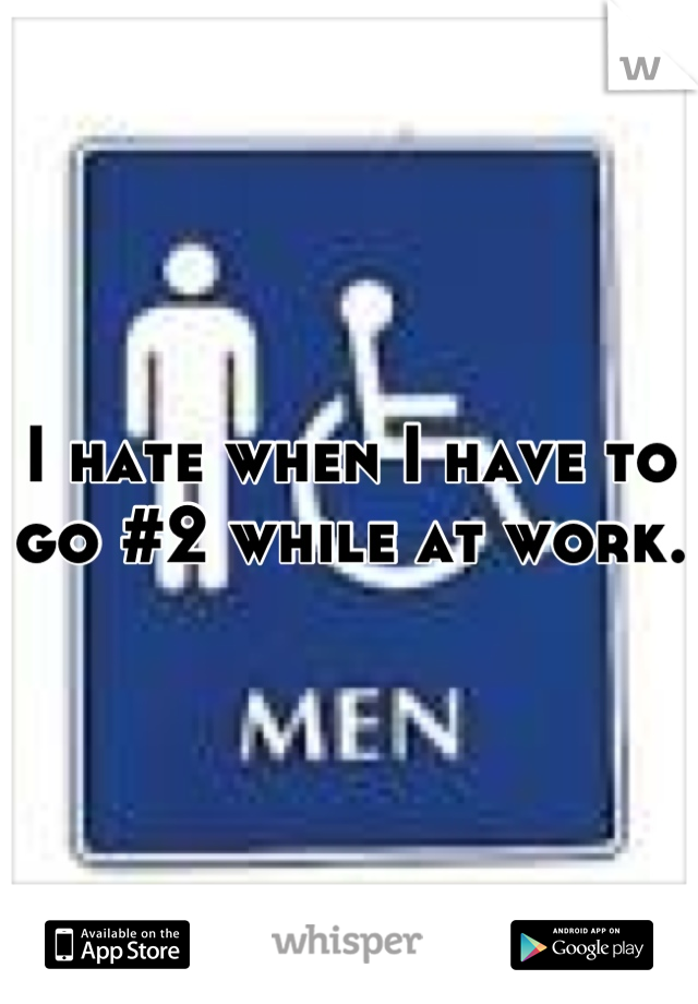 I hate when I have to go #2 while at work.