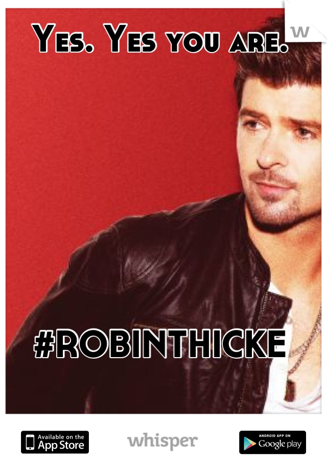 Yes. Yes you are.







#ROBINTHICKE