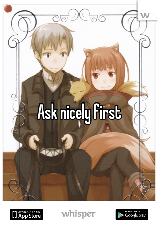 Ask nicely first