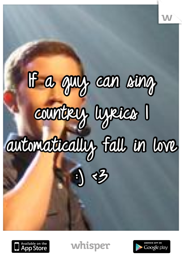If a guy can sing country lyrics I automatically fall in love :) <3