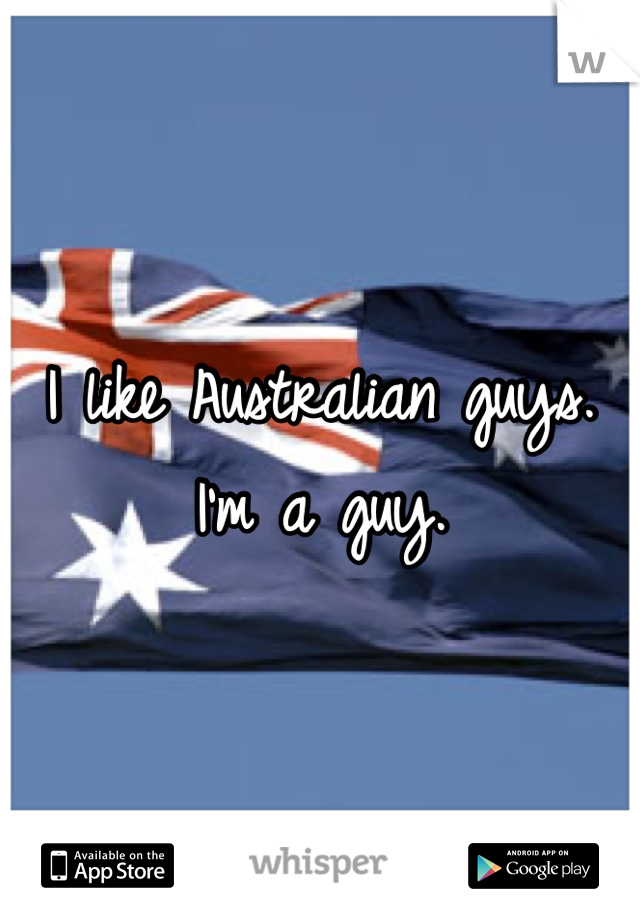 I like Australian guys. I'm a guy.
