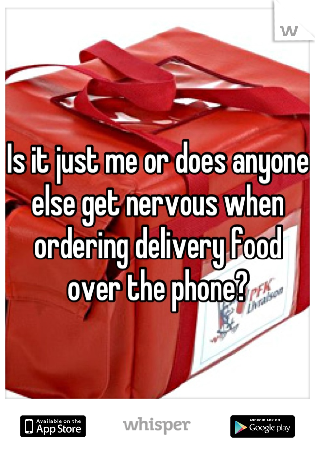 Is it just me or does anyone else get nervous when ordering delivery food over the phone?
