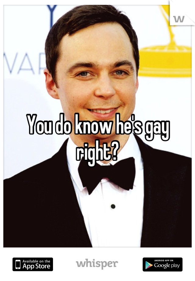 You do know he's gay right?