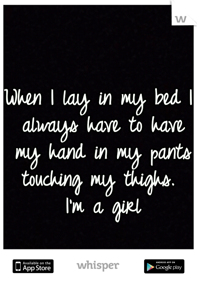 When I lay in my bed I always have to have my hand in my pants touching my thighs.  I'm a girl