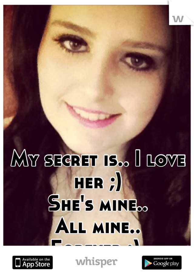 My secret is.. I love her ;) 
She's mine..
All mine.. 
Forever :) 