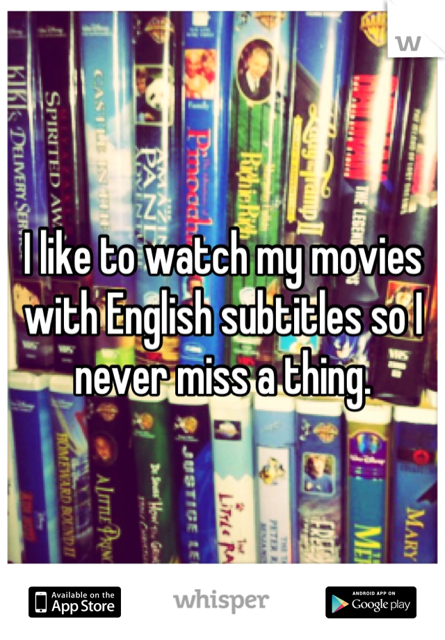 I like to watch my movies with English subtitles so I never miss a thing.