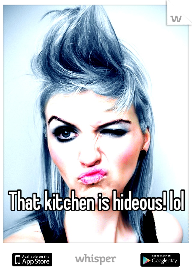 That kitchen is hideous! lol