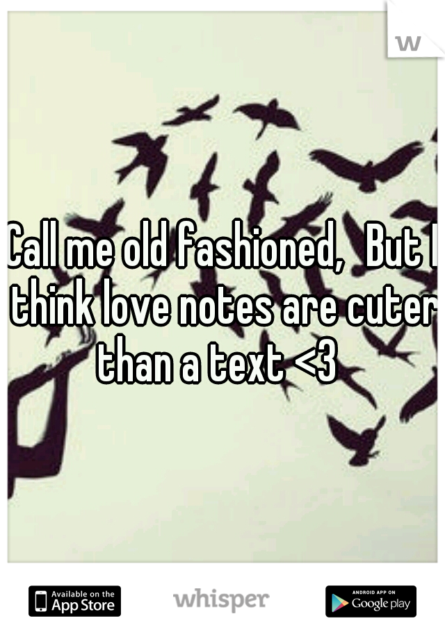 Call me old fashioned,
But I think love notes are cuter than a text <3  