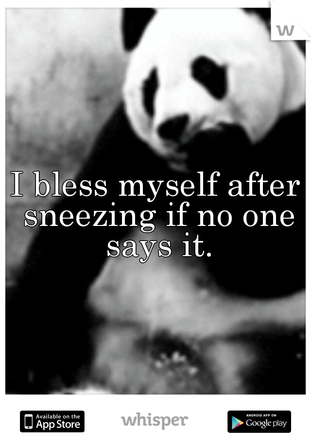 I bless myself after sneezing if no one says it.