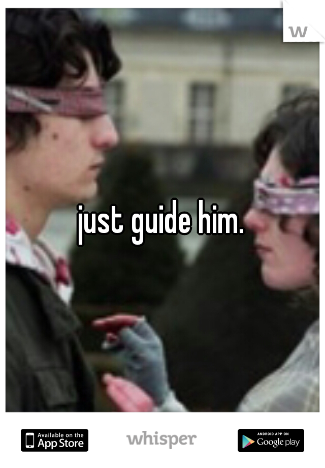 just guide him.