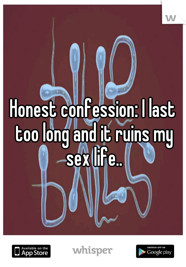 Honest confession: I last too long and it ruins my sex life..