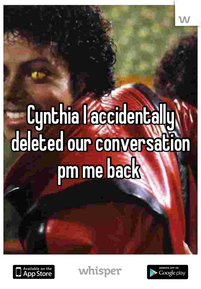 Cynthia I accidentally deleted our conversation pm me back 