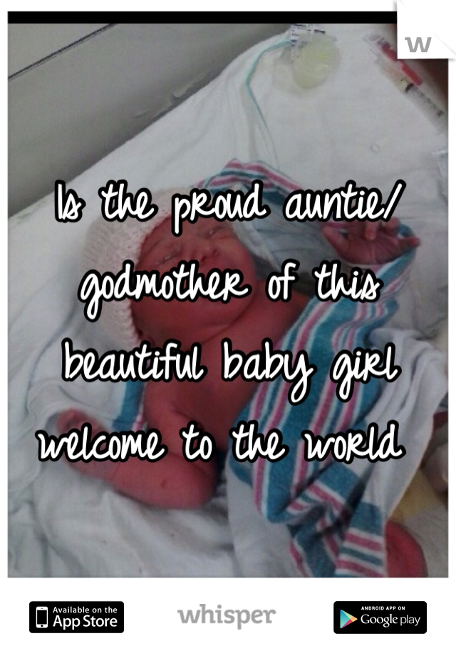 Is the proud auntie/ godmother of this beautiful baby girl welcome to the world 