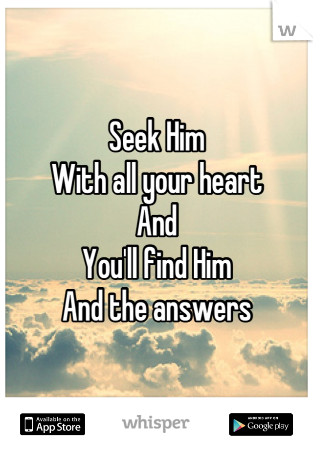 Seek Him
With all your heart
And
You'll find Him
And the answers