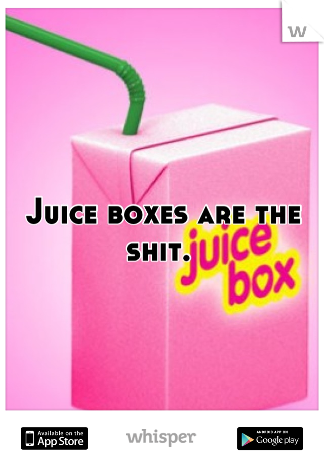 Juice boxes are the shit. 