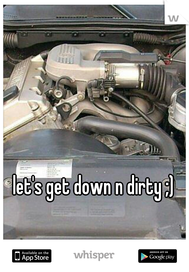 let's get down n dirty ;)