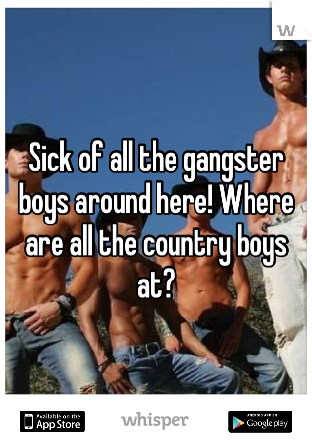 Sick of all the gangster boys around here! Where are all the country boys at?