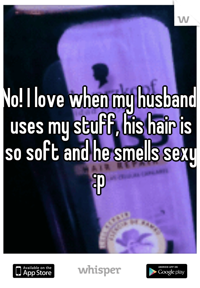 No! I love when my husband uses my stuff, his hair is so soft and he smells sexy :p 