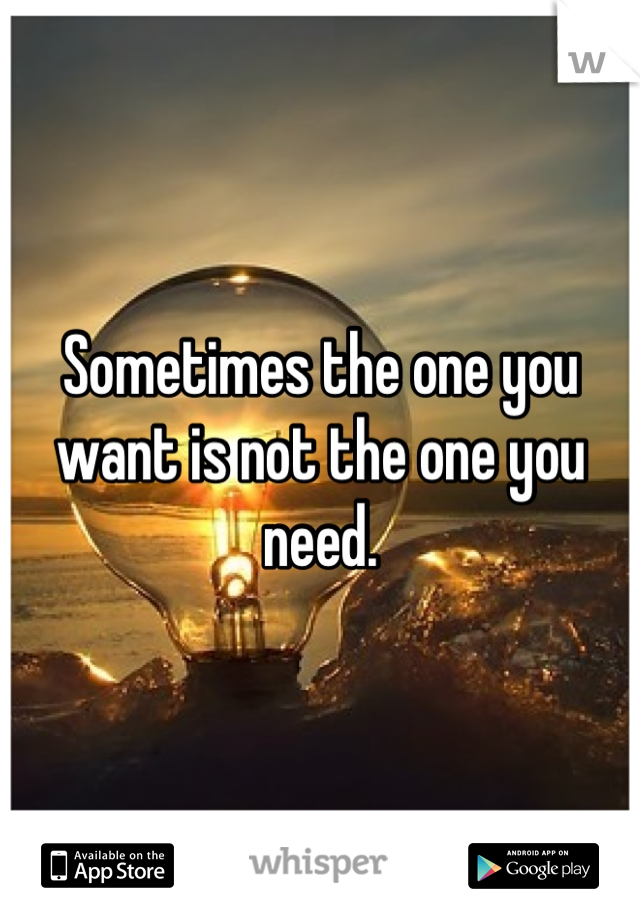 Sometimes the one you want is not the one you need.