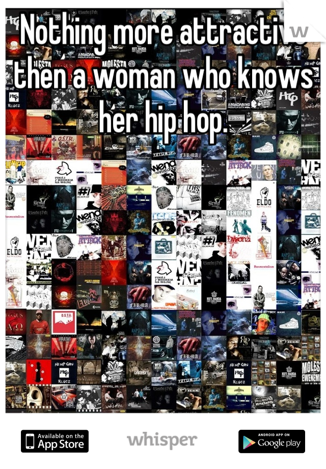 Nothing more attractive then a woman who knows her hip hop.