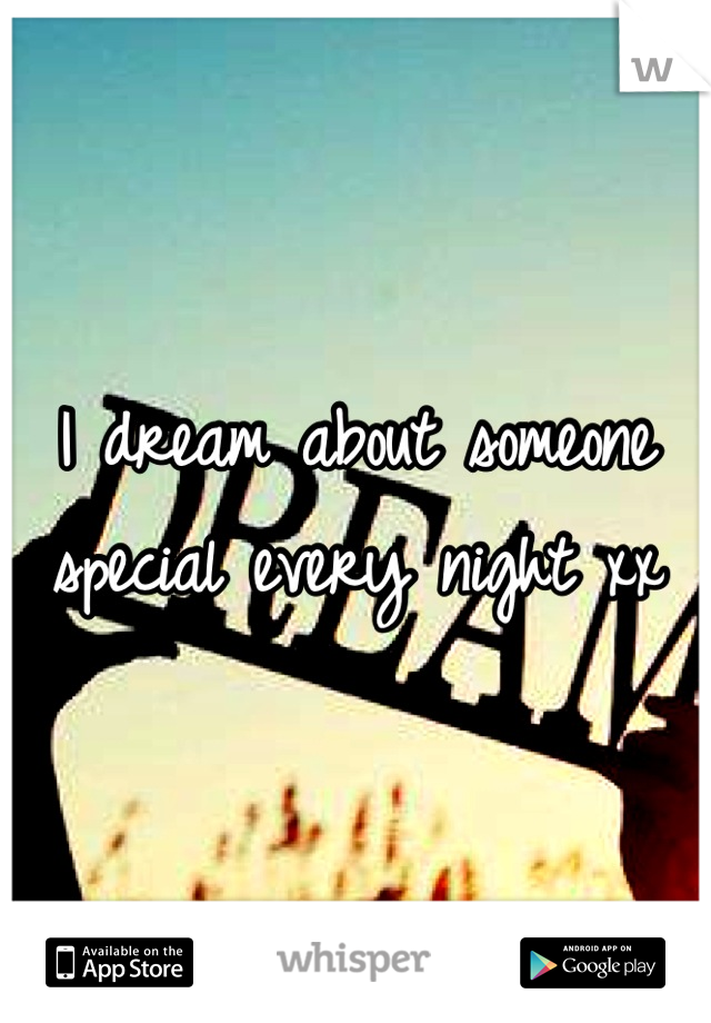 I dream about someone special every night xx