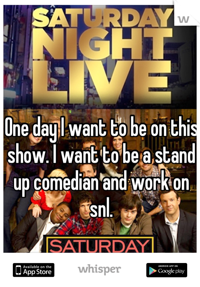 One day I want to be on this show. I want to be a stand up comedian and work on snl.
