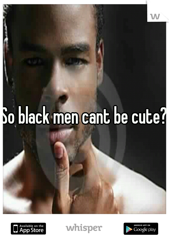 So black men cant be cute?