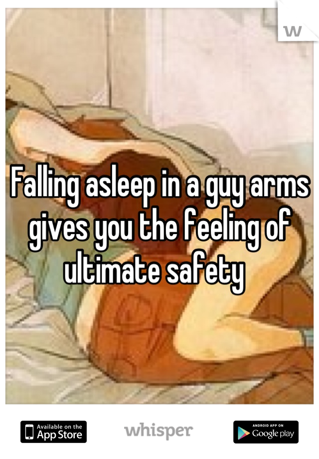 Falling asleep in a guy arms gives you the feeling of ultimate safety  
