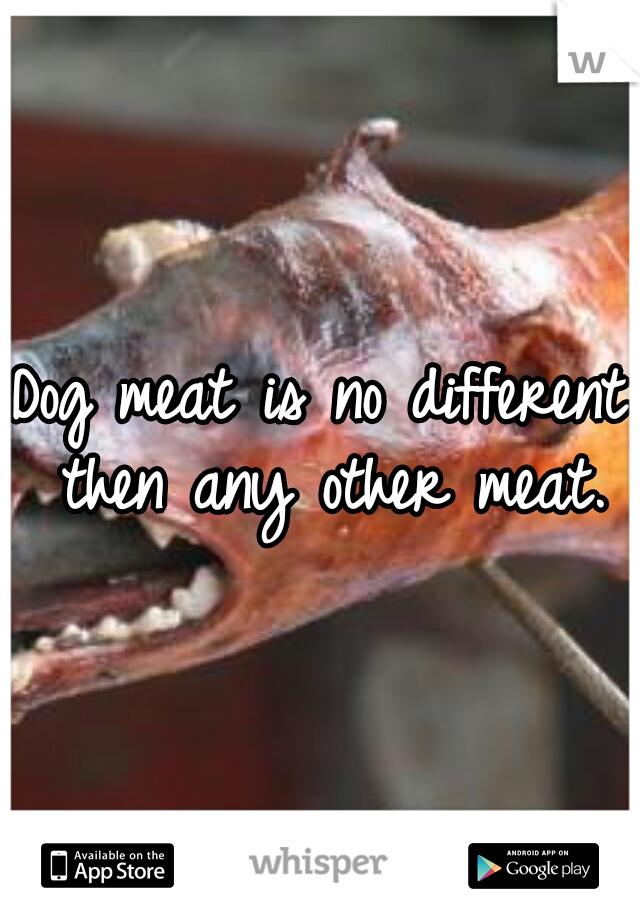 Dog meat is no different then any other meat.