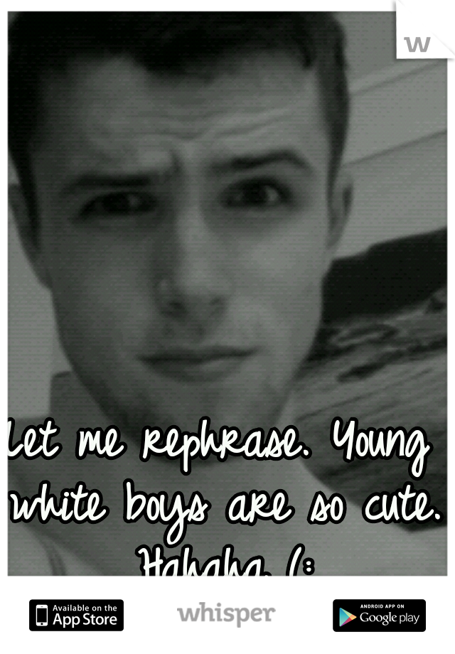 Let me rephrase. Young white boys are so cute. Hahaha (: