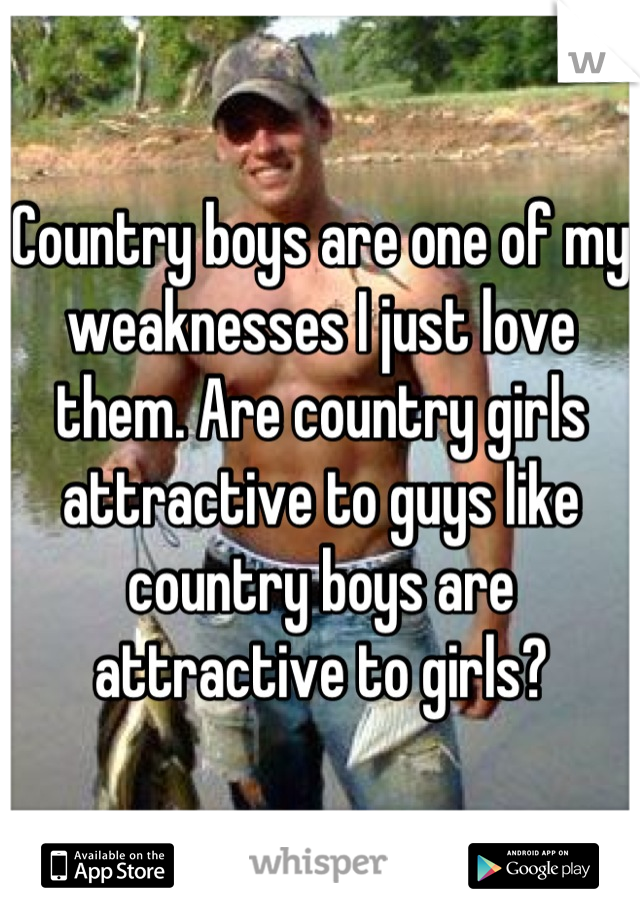 Country boys are one of my weaknesses I just love them. Are country girls attractive to guys like country boys are attractive to girls?