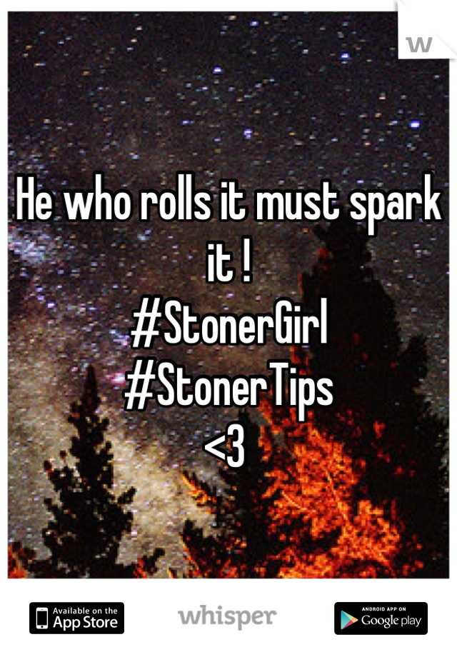 He who rolls it must spark it ! 
#StonerGirl
#StonerTips 
<3 