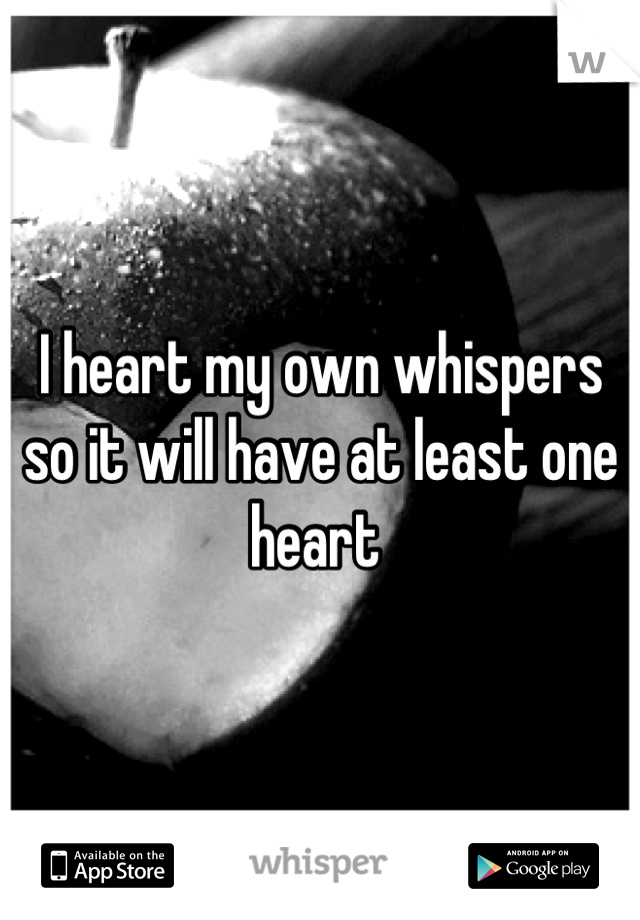 I heart my own whispers so it will have at least one heart 