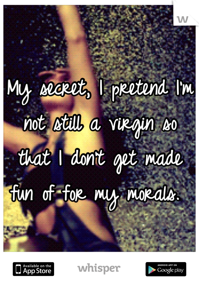 My secret, I pretend I'm not still a virgin so that I don't get made fun of for my morals. 