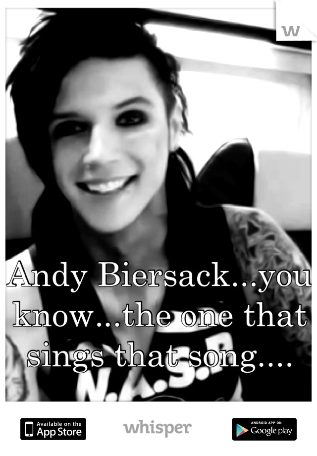 Andy Biersack...you know...the one that sings that song....