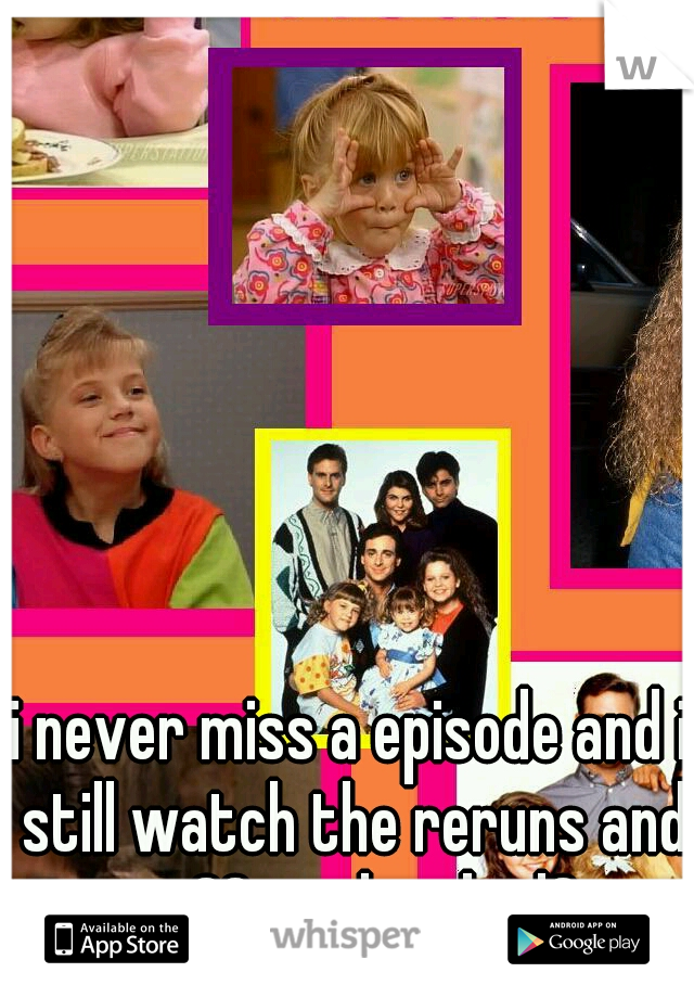 i never miss a episode and i still watch the reruns and im 30..is that bad? 