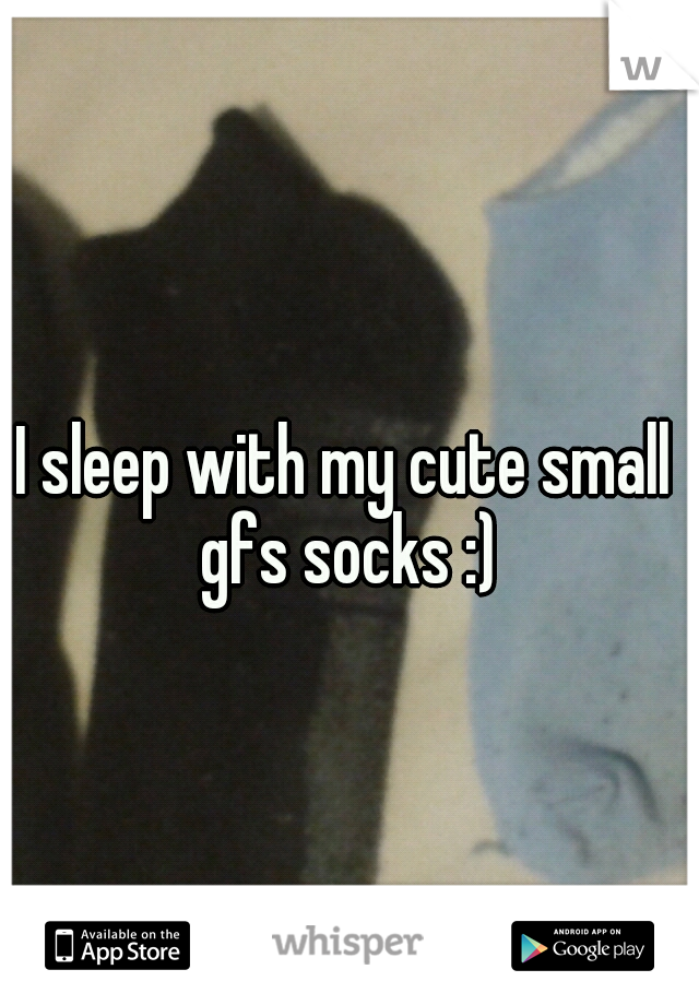 I sleep with my cute small gfs socks :)