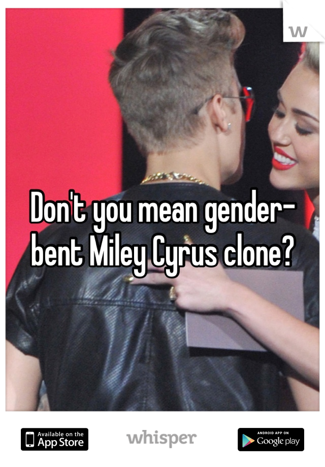 Don't you mean gender-bent Miley Cyrus clone?