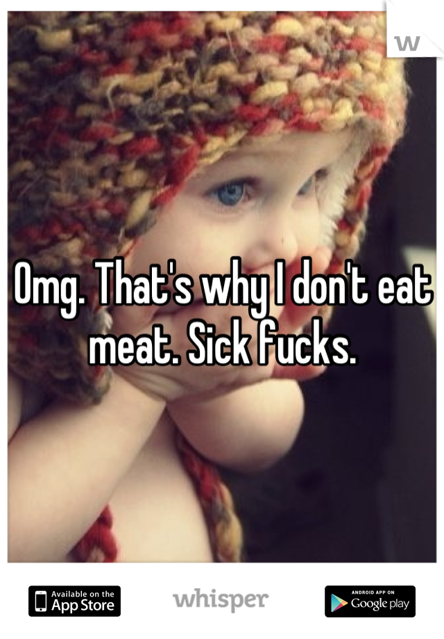 Omg. That's why I don't eat meat. Sick fucks.