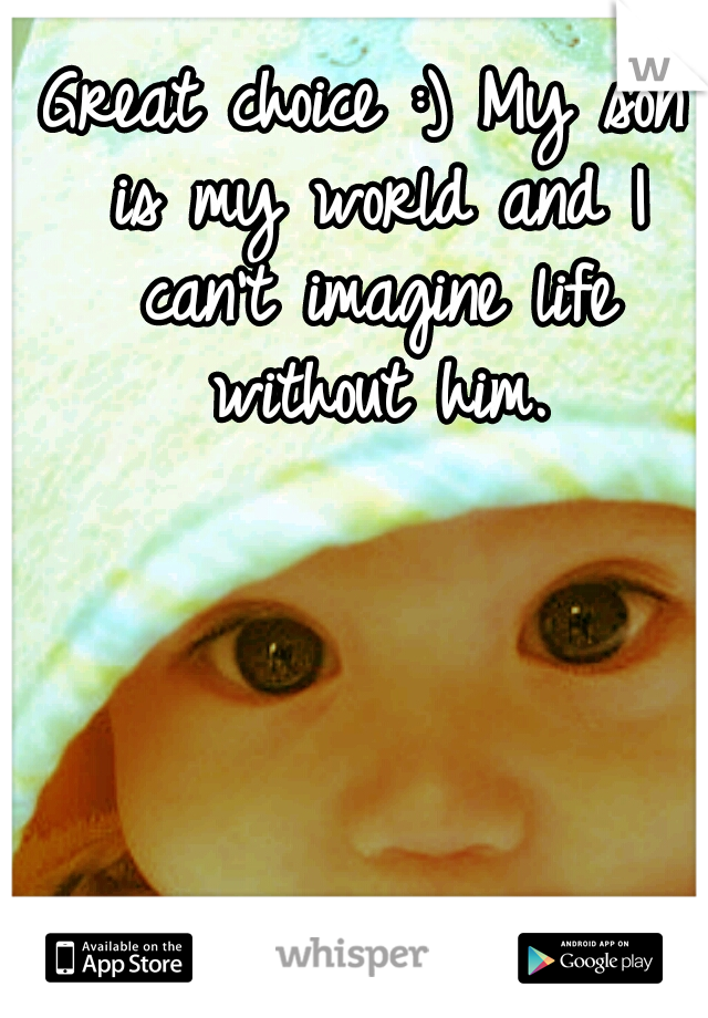 Great choice :) My son is my world and I can't imagine life without him.