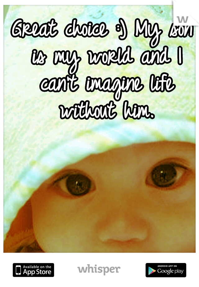 Great choice :) My son is my world and I can't imagine life without him.
