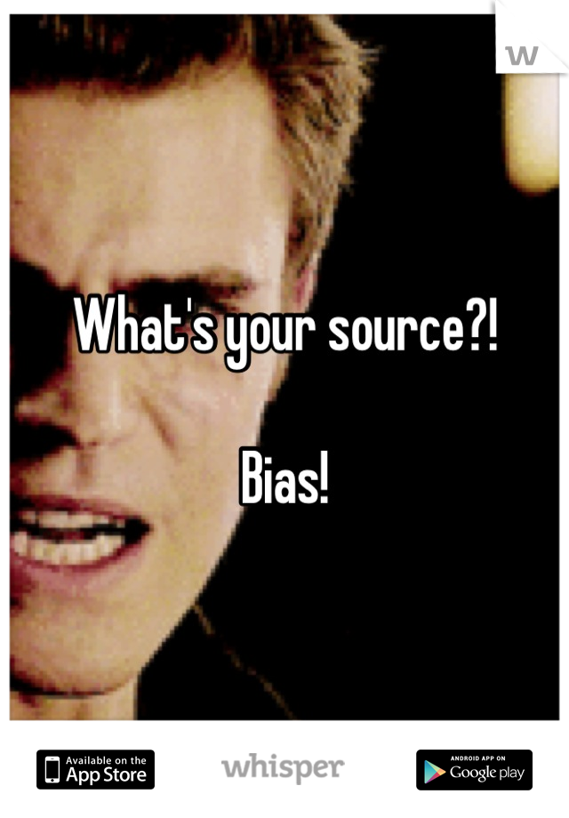 What's your source?!

Bias!