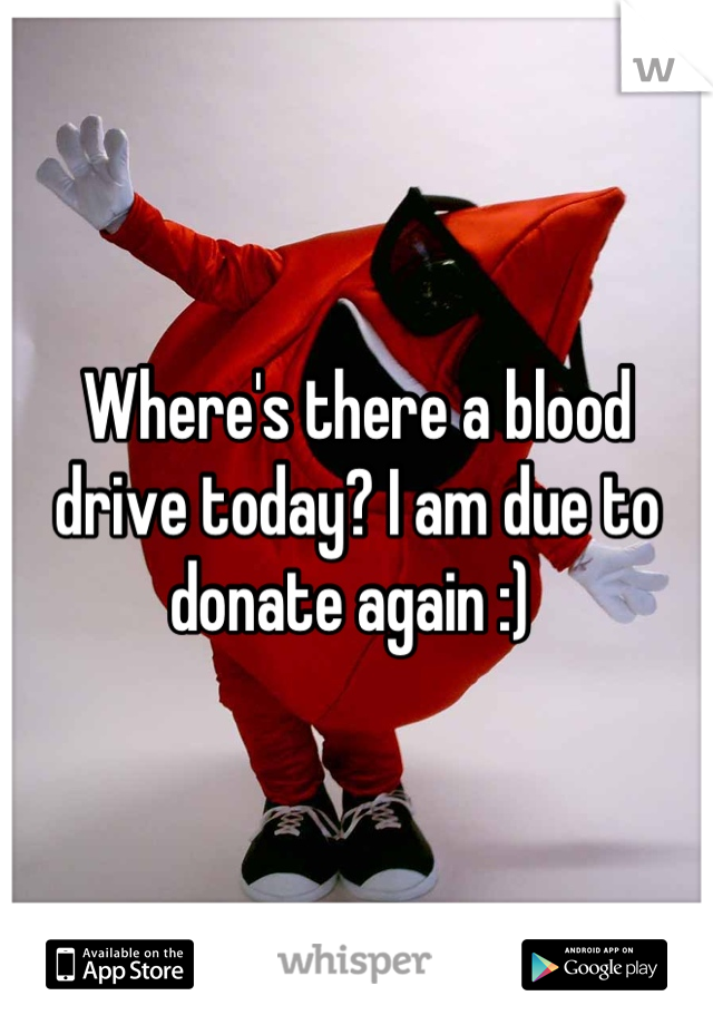 Where's there a blood drive today? I am due to donate again :) 
