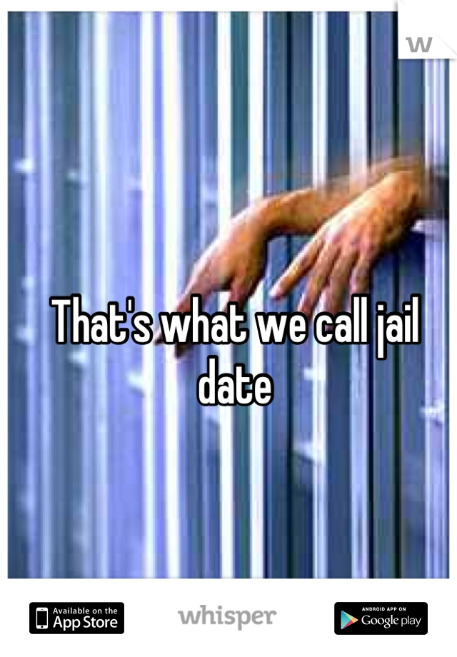 That's what we call jail date