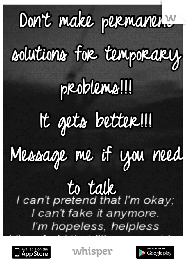 Don't make permanent solutions for temporary problems!!! 
It gets better!!!
Message me if you need to talk 
