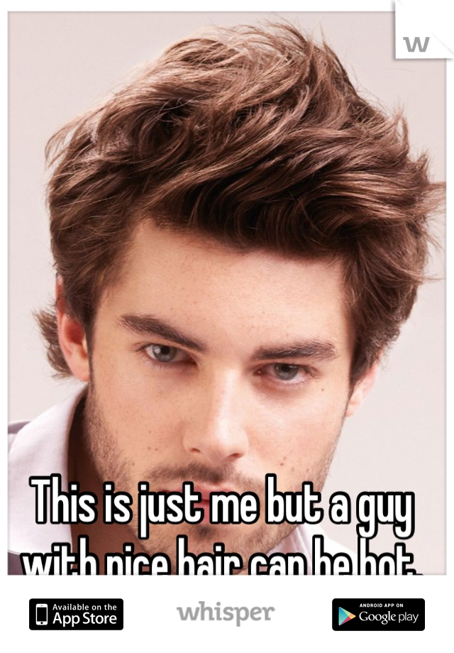 This is just me but a guy with nice hair can be hot.