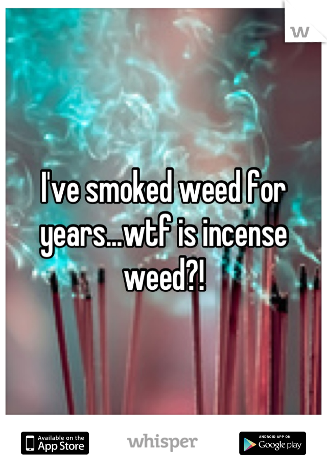 I've smoked weed for years...wtf is incense weed?!