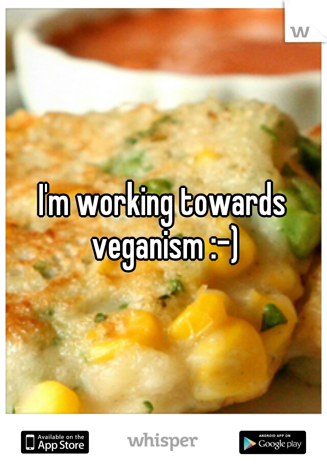 I'm working towards veganism :-)
