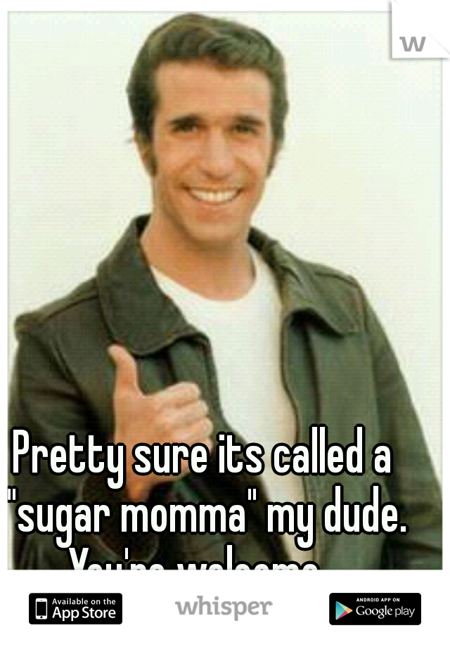 Pretty sure its called a "sugar momma" my dude. You're welcome.  