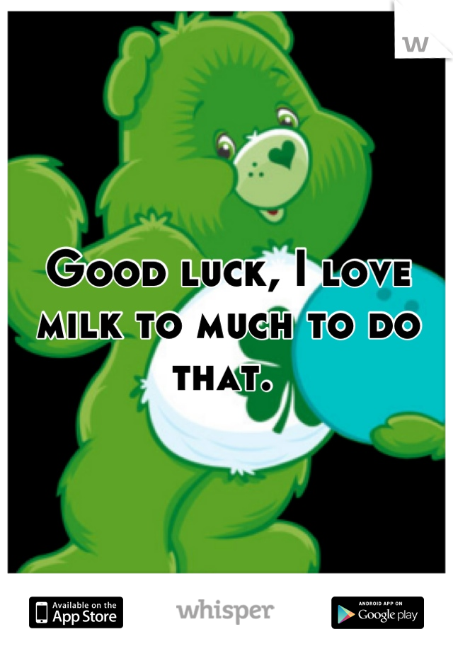 Good luck, I love milk to much to do that. 
